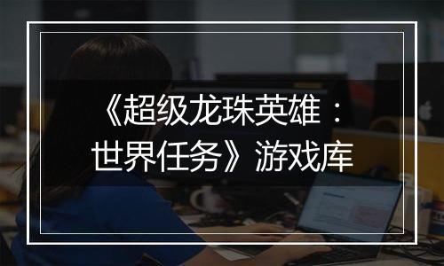 《超级龙珠英雄：世界任务》游戏库
