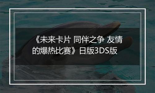 《未来卡片 同伴之争 友情的爆热比赛》日版3DS版