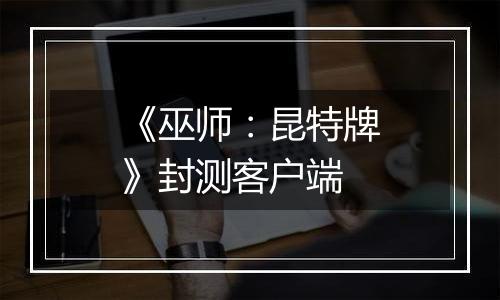 《巫师：昆特牌》封测客户端
