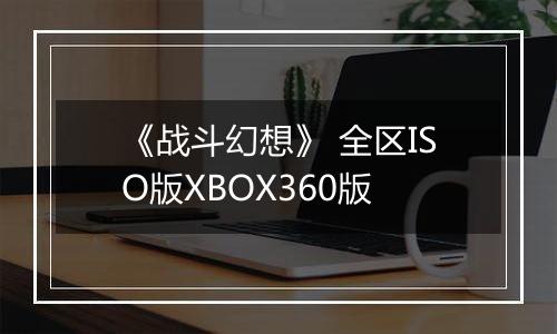 《战斗幻想》 全区ISO版XBOX360版
