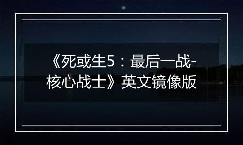 《死或生5：最后一战-核心战士》英文镜像版