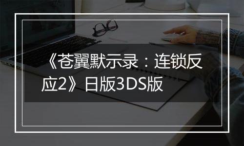 《苍翼默示录：连锁反应2》日版3DS版