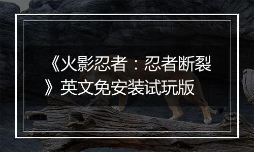 《火影忍者：忍者断裂》英文免安装试玩版