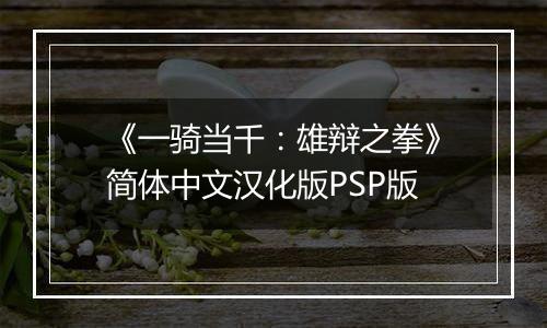 《一骑当千:雄辩之拳》简体中文汉化版PSP版