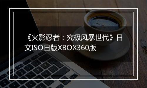 《火影忍者：究极风暴世代》日文ISO日版XBOX360版