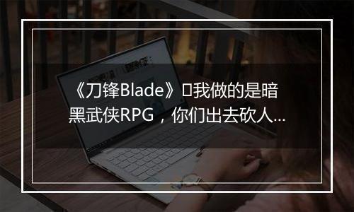 《刀锋Blade》​我做的是暗黑武侠RPG，你们出去砍人好吗？