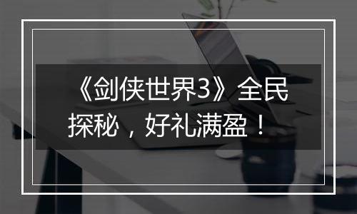 《剑侠世界3》全民探秘，好礼满盈！