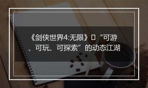 《剑侠世界4:无限》​“可游、可玩、可探索”的动态江湖