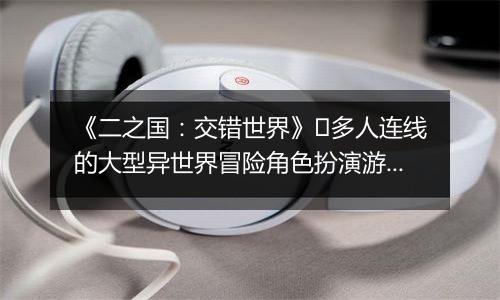 《二之国：交错世界》​多人连线的大型异世界冒险角色扮演游戏