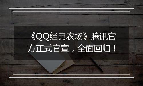 《QQ经典农场》腾讯官方正式官宣，全面回归！