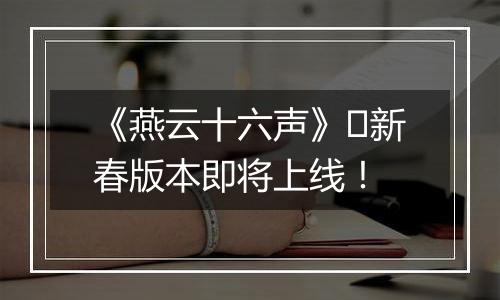 《燕云十六声》​新春版本即将上线！