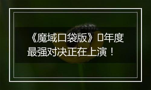 《魔域口袋版》​年度最强对决正在上演！