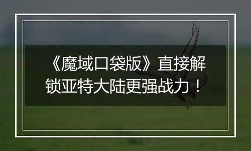 《魔域口袋版》直接解锁亚特大陆更强战力！