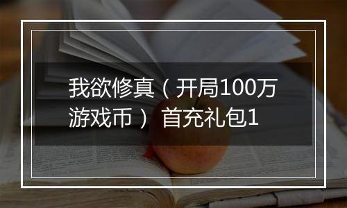 我欲修真（开局100万游戏币） 首充礼包1