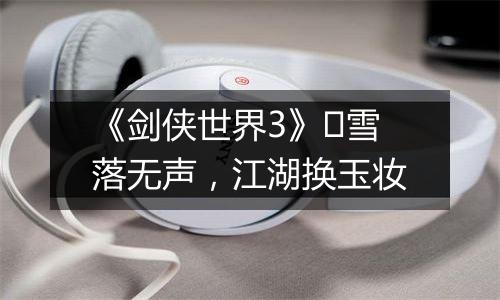 《剑侠世界3》​雪落无声，江湖换玉妆