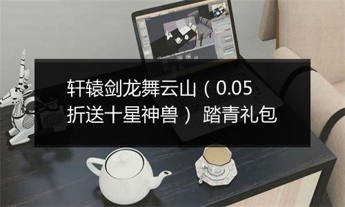 轩辕剑龙舞云山（0.05折送十星神兽） 踏青礼包
