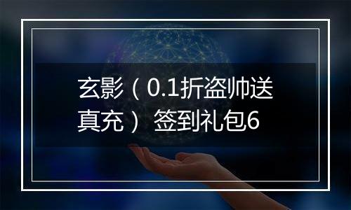玄影（0.1折盗帅送真充） 签到礼包6