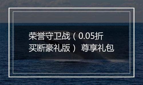 荣誉守卫战（0.05折买断豪礼版） 尊享礼包