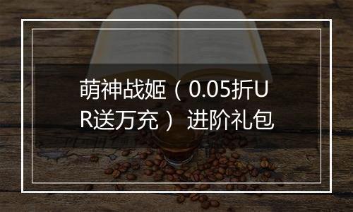 萌神战姬（0.05折UR送万充） 进阶礼包