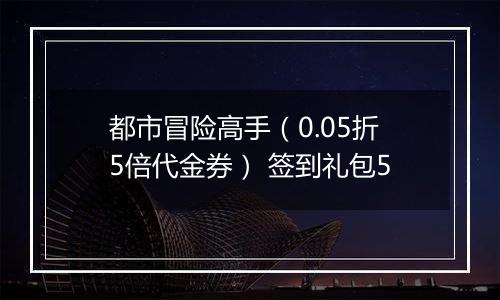 都市冒险高手（0.05折5倍代金券） 签到礼包5