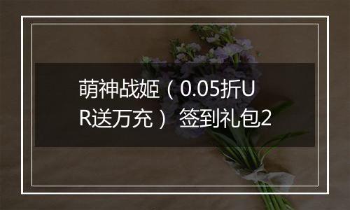 萌神战姬（0.05折UR送万充） 签到礼包2