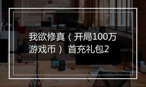 我欲修真（开局100万游戏币） 首充礼包2