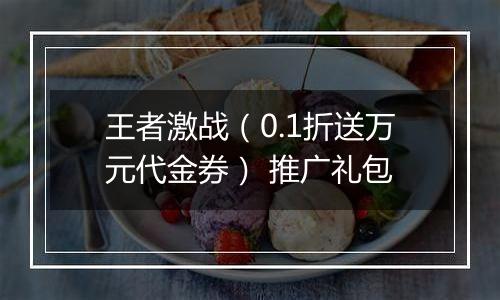 王者激战（0.1折送万元代金券） 推广礼包