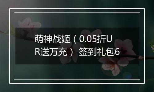 萌神战姬（0.05折UR送万充） 签到礼包6