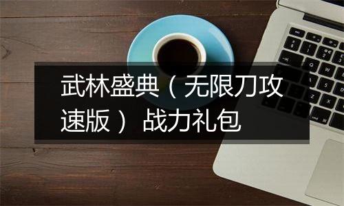 武林盛典（无限刀攻速版） 战力礼包