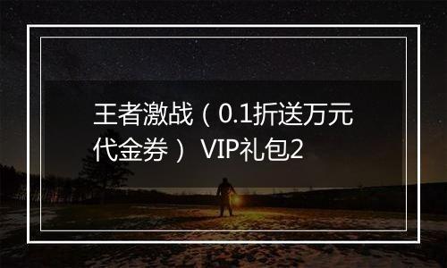 王者激战（0.1折送万元代金券） VIP礼包2