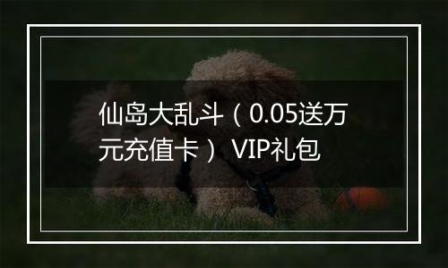 仙岛大乱斗（0.05送万元充值卡） VIP礼包