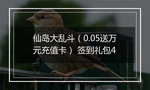 仙岛大乱斗（0.05送万元充值卡） 签到礼包4