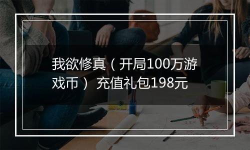 我欲修真（开局100万游戏币） 充值礼包198元