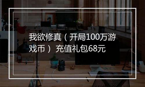 我欲修真（开局100万游戏币） 充值礼包68元