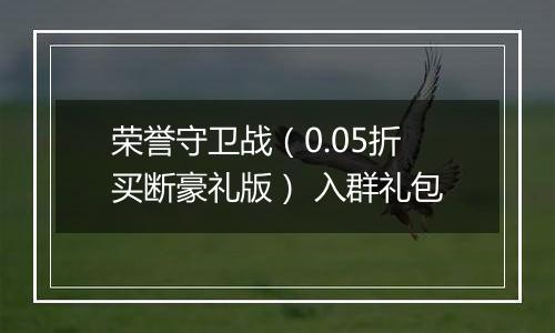 荣誉守卫战（0.05折买断豪礼版） 入群礼包