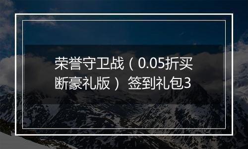 荣誉守卫战（0.05折买断豪礼版） 签到礼包3