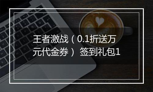 王者激战（0.1折送万元代金券） 签到礼包1