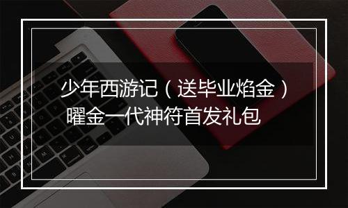 少年西游记（送毕业焰金） 曜金一代神符首发礼包
