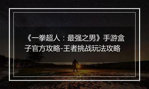 《一拳超人：最强之男》手游盒子官方攻略-王者挑战玩法攻略