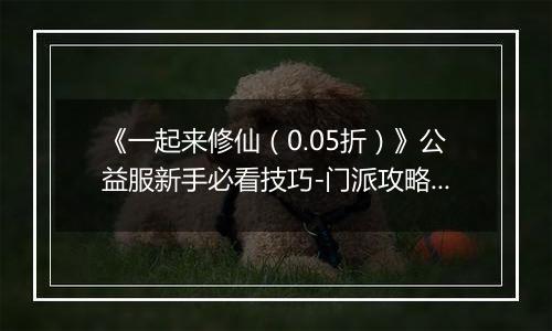 《一起来修仙（0.05折）》公益服新手必看技巧-门派攻略详解