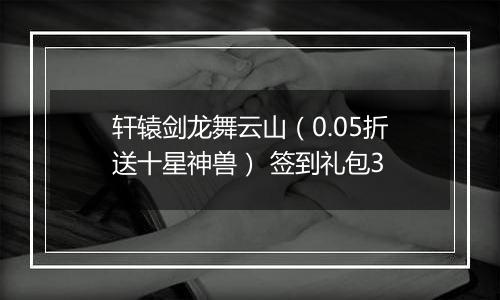 轩辕剑龙舞云山（0.05折送十星神兽） 签到礼包3