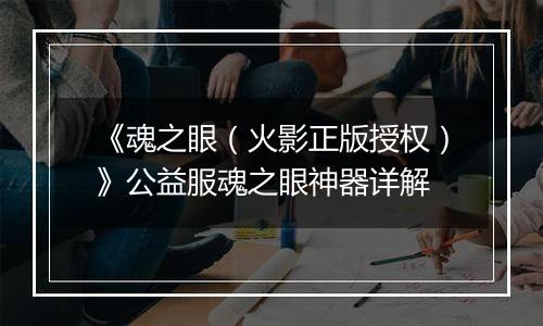 《魂之眼（火影正版授权）》公益服魂之眼神器详解