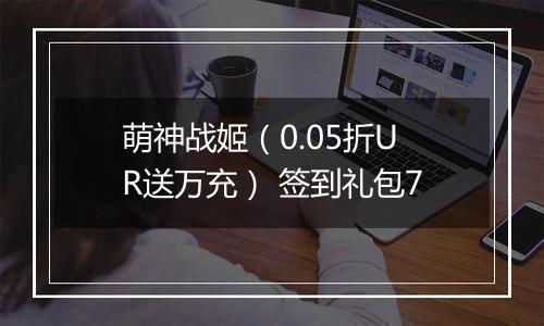 萌神战姬（0.05折UR送万充） 签到礼包7