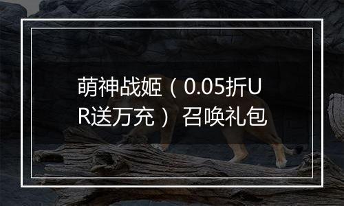 萌神战姬（0.05折UR送万充） 召唤礼包
