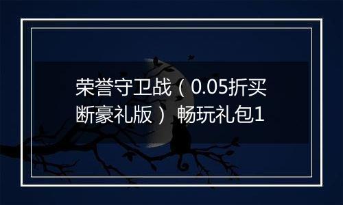 荣誉守卫战（0.05折买断豪礼版） 畅玩礼包1