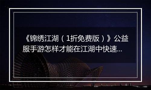 《锦绣江湖（1折免费版）》公益服手游怎样才能在江湖中快速立足呢？