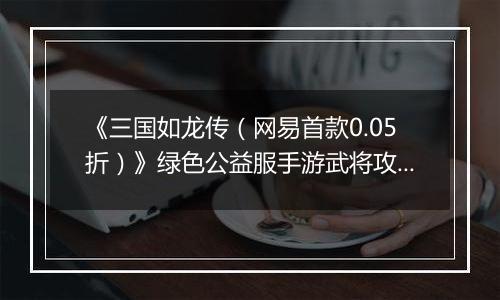 《三国如龙传（网易首款0.05折）》绿色公益服手游武将攻略