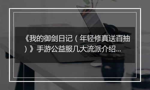 《我的御剑日记（年轻修真送百抽）》手游公益服几大流派介绍几大流派介绍