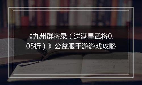 《九州群将录（送满星武将0.05折）》公益服手游游戏攻略
