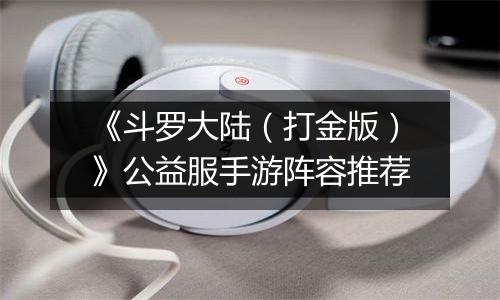 《斗罗大陆（打金版）》公益服手游阵容推荐
